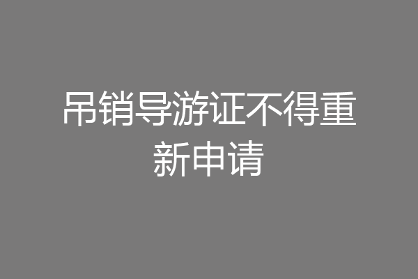 吊销导游证不得重新申请