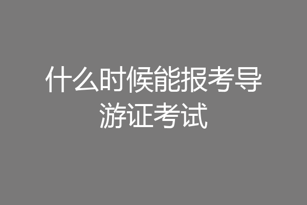 什么时候能报考导游证考试