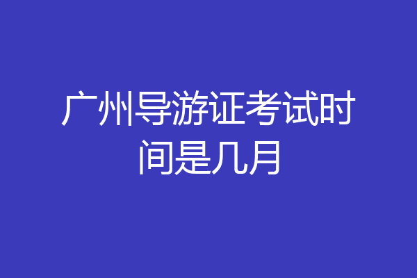 广州导游证考试时间是几月