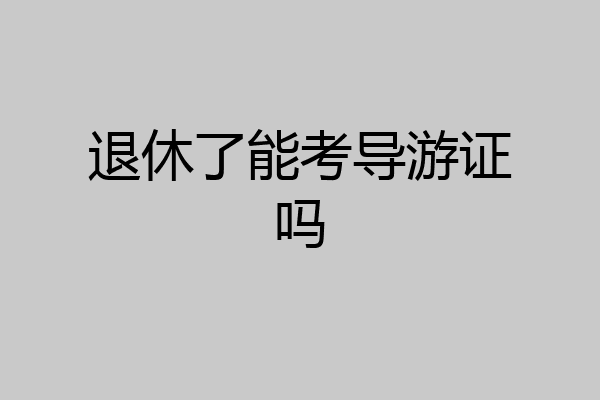 退休了能考导游证吗