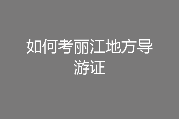 如何考丽江地方导游证