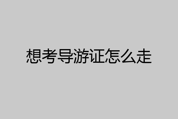 想考导游证怎么走