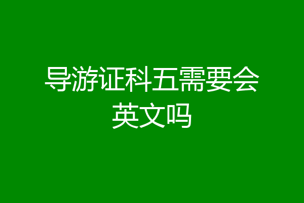导游证科五需要会英文吗