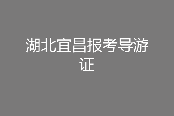 湖北宜昌报考导游证