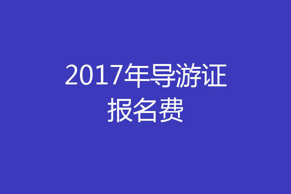 2017年导游证报名费