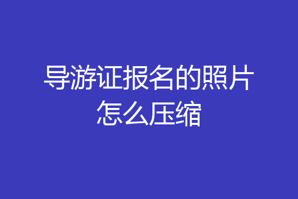 导游证报名的照片怎么压缩