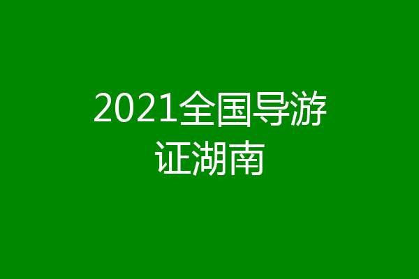 2021全国导游证湖南