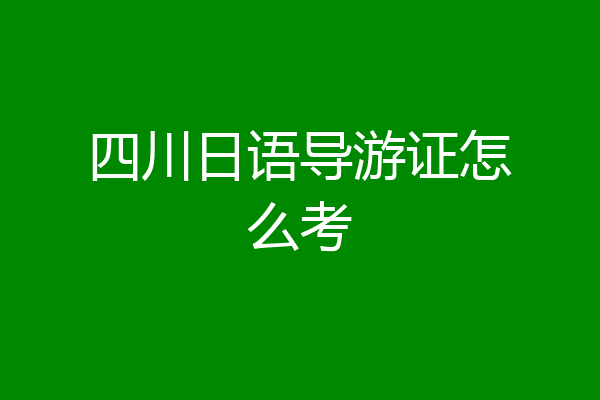 四川日语导游证怎么考