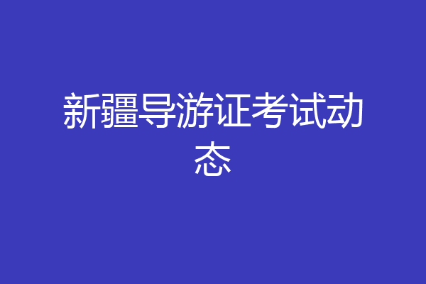 新疆导游证考试动态