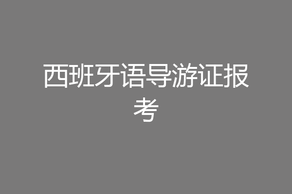 西班牙语导游证报考