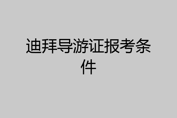 迪拜导游证报考条件