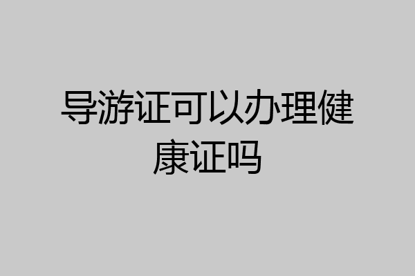 导游证可以办理健康证吗