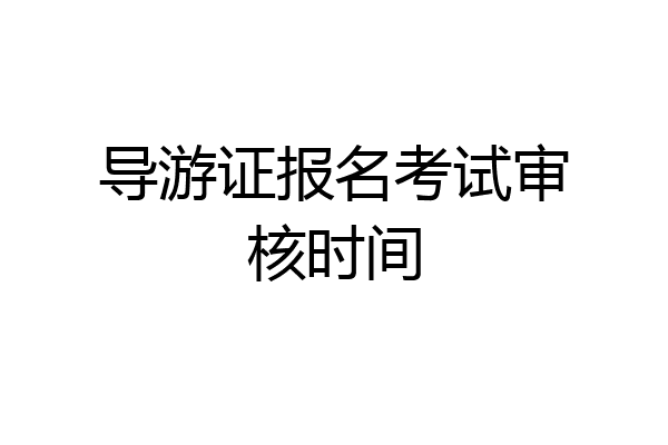 导游证报名考试审核时间