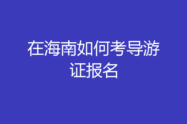 在海南如何考导游证报名