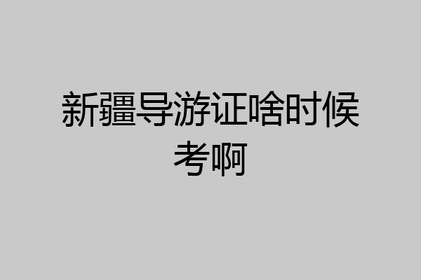 新疆导游证啥时候考啊