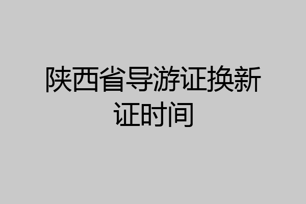 陕西省导游证换新证时间