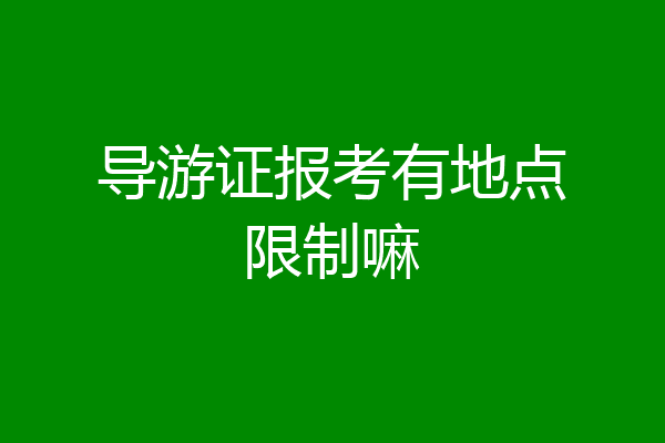 导游证报考有地点限制嘛