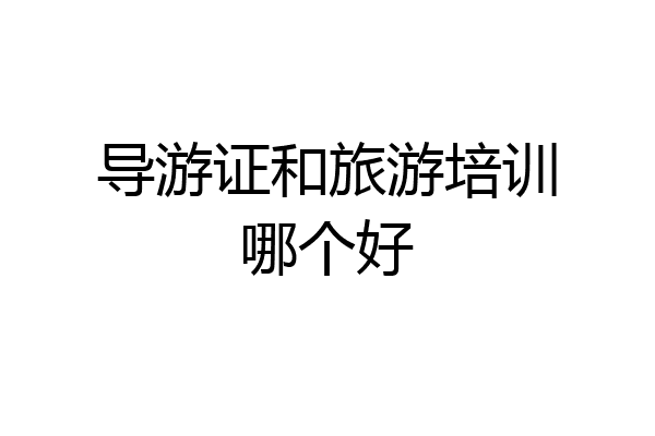 导游证和旅游培训哪个好