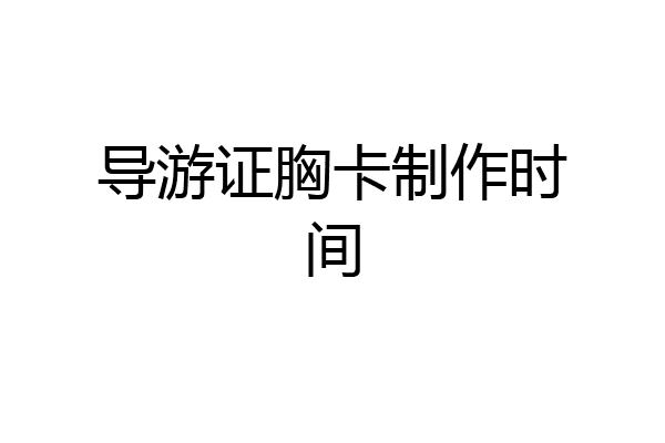 导游证胸卡制作时间