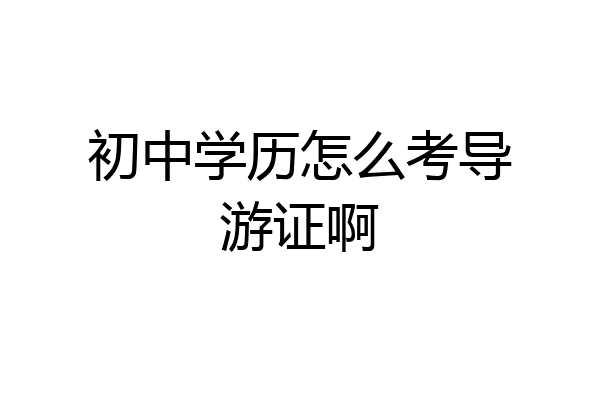 初中学历怎么考导游证啊