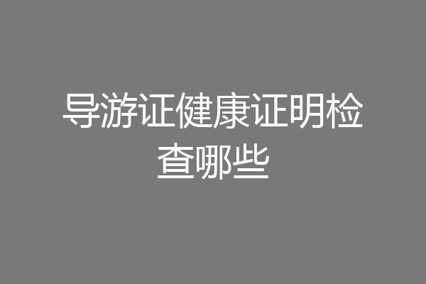 导游证健康证明检查哪些