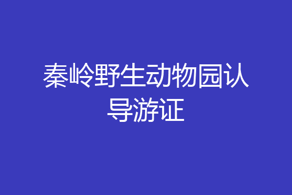 秦岭野生动物园认导游证