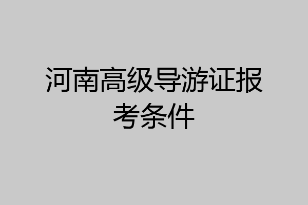 河南高级导游证报考条件