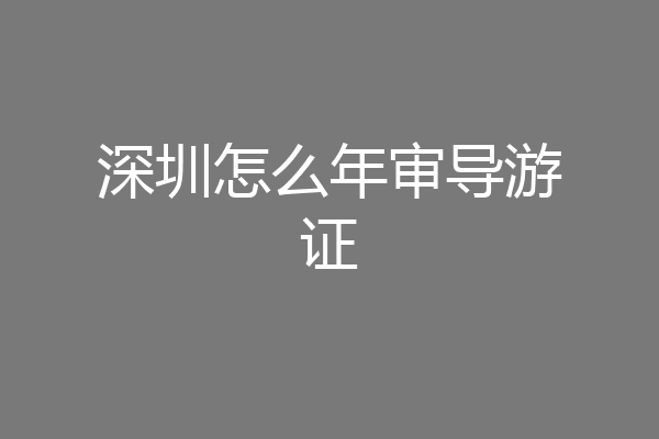 深圳怎么年审导游证