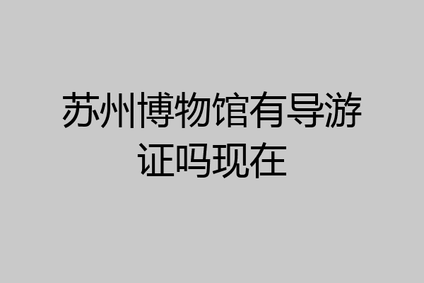 苏州博物馆有导游证吗现在
