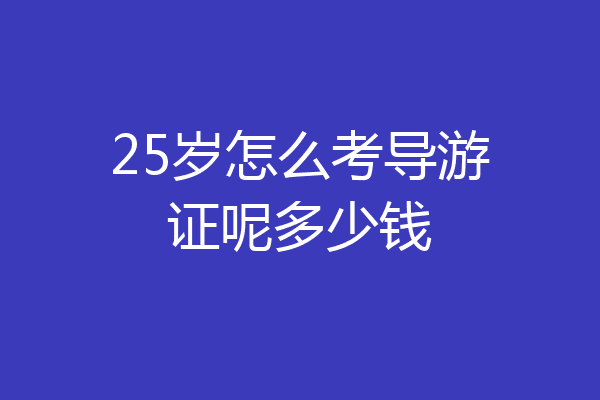 25岁怎么考导游证呢多少钱