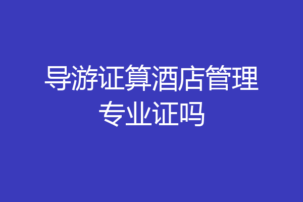 导游证算酒店管理专业证吗