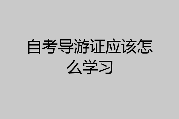 自考导游证应该怎么学习
