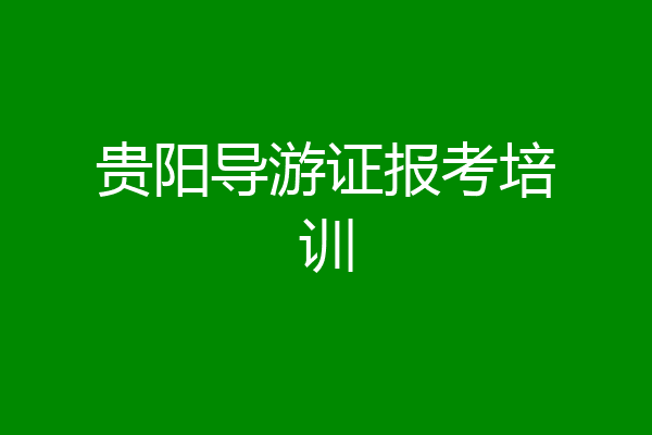 贵阳导游证报考培训