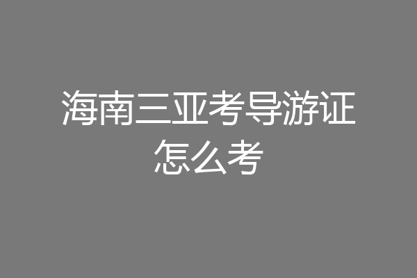 海南三亚考导游证怎么考