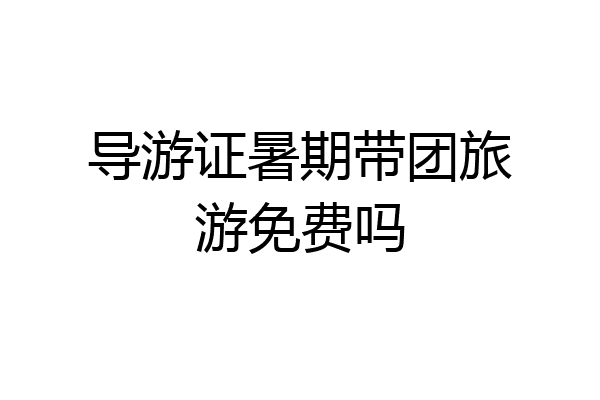 导游证暑期带团旅游免费吗