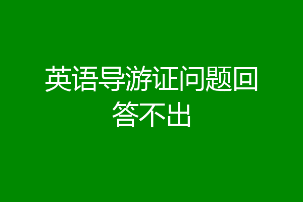 英语导游证问题回答不出