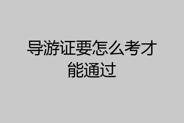 导游证要怎么考才能通过