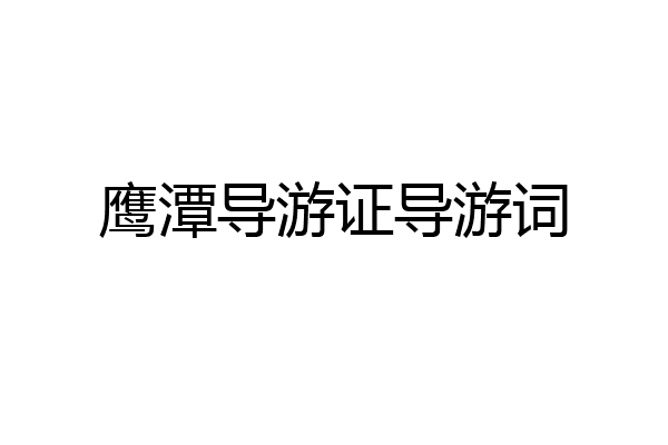 鹰潭导游证导游词