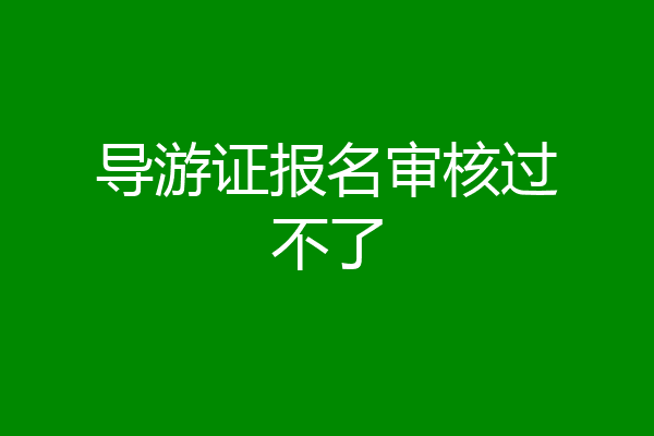 导游证报名审核过不了