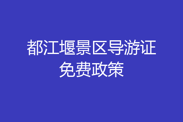 都江堰景区导游证免费政策