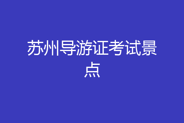 苏州导游证考试景点