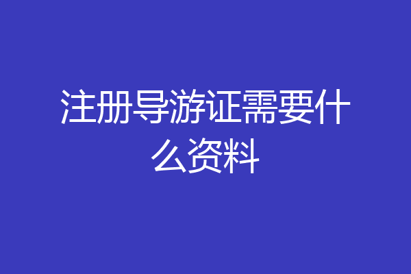 注册导游证需要什么资料