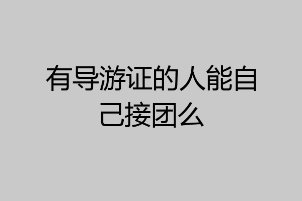 有导游证的人能自己接团么
