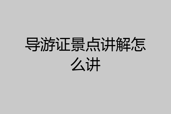 导游证景点讲解怎么讲