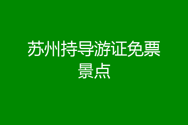 苏州持导游证免票景点