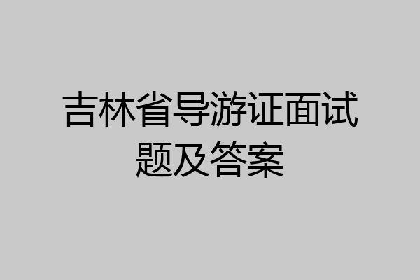 吉林省导游证面试题及答案