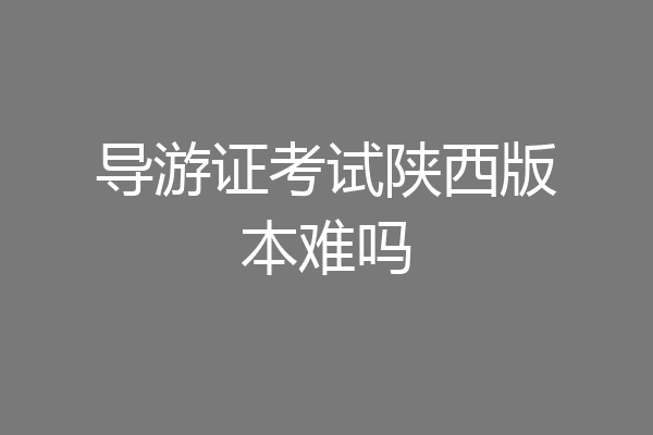 导游证考试陕西版本难吗