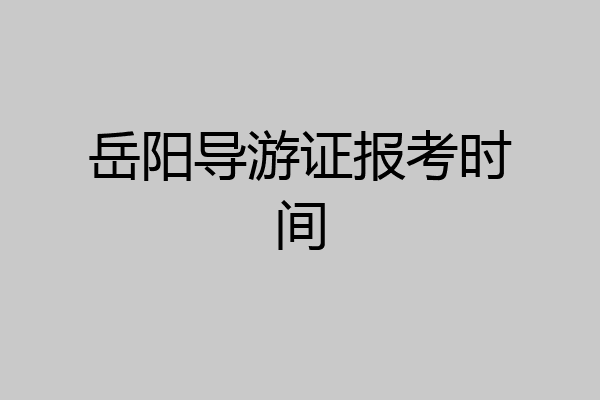 岳阳导游证报考时间