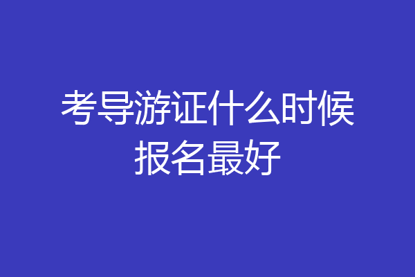 考导游证什么时候报名最好