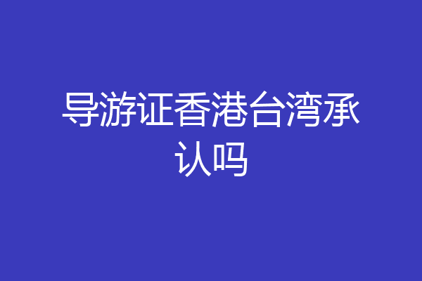 导游证香港台湾承认吗